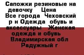 Сапожки резиновые на девочку. › Цена ­ 400 - Все города, Чеховский р-н Одежда, обувь и аксессуары » Женская одежда и обувь   . Владимирская обл.,Радужный г.